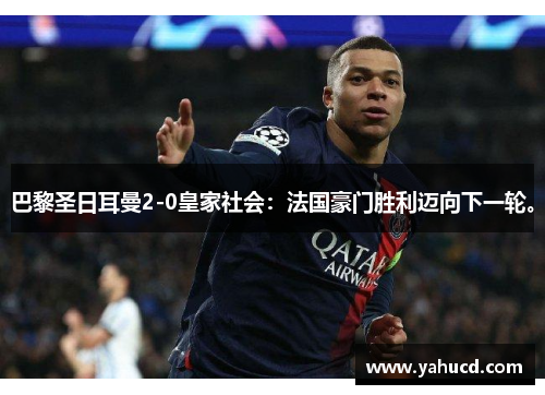 巴黎圣日耳曼2-0皇家社会:法国豪门胜利迈向下一轮。
