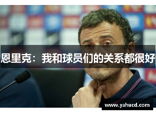 恩里克:我和球员们的关系都很好