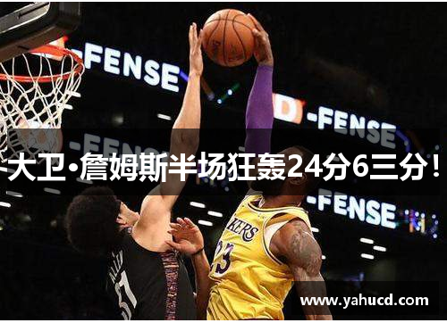 大卫·詹姆斯半场狂轰24分6三分!