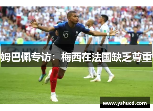 姆巴佩专访:梅西在法国缺乏尊重