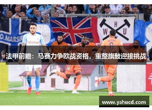 法甲前瞻:马赛力争欧战资格,重整旗鼓迎接挑战