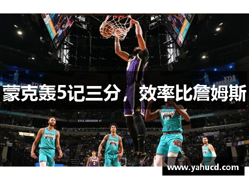 蒙克轰5记三分，效率比詹姆斯