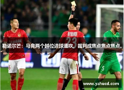 勒诺尔芒:马竞两个越位进球遭吹,裁判成焦点焦点焦点。